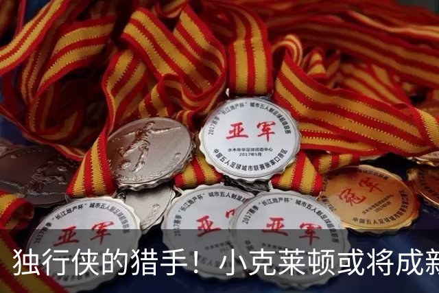 独行侠的猎手！小克莱顿或将成新星的焦点